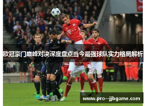 欧冠豪门巅峰对决深度盘点当今最强球队实力格局解析