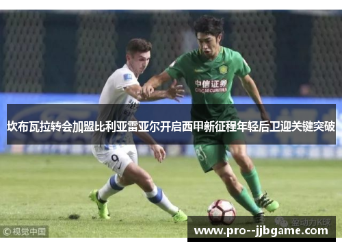 坎布瓦拉转会加盟比利亚雷亚尔开启西甲新征程年轻后卫迎关键突破