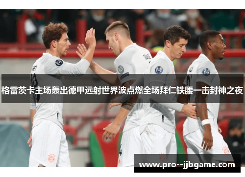 格雷茨卡主场轰出德甲远射世界波点燃全场拜仁铁腰一击封神之夜