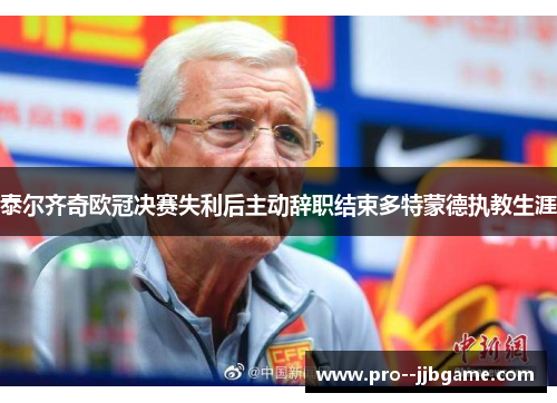 泰尔齐奇欧冠决赛失利后主动辞职结束多特蒙德执教生涯