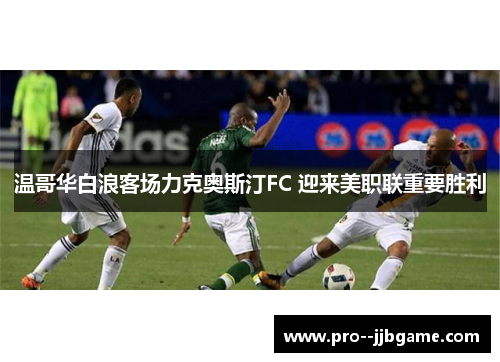 温哥华白浪客场力克奥斯汀FC 迎来美职联重要胜利
