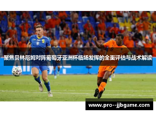 聚焦贝林厄姆对阵葡萄牙亚洲杯临场发挥的全面评估与战术解读 聚焦贝林厄姆对阵葡萄牙亚洲杯临场发挥的全面评估与战术解读