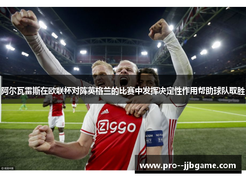 阿尔瓦雷斯在欧联杯对阵英格兰的比赛中发挥决定性作用帮助球队取胜 阿尔瓦雷斯在欧联杯对阵英格兰的比赛中发挥决定性作用帮助球队取胜