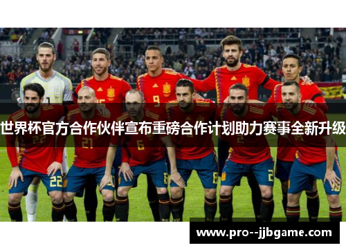 世界杯官方合作伙伴宣布重磅合作计划助力赛事全新升级 世界杯官方合作伙伴宣布重磅合作计划助力赛事全新升级