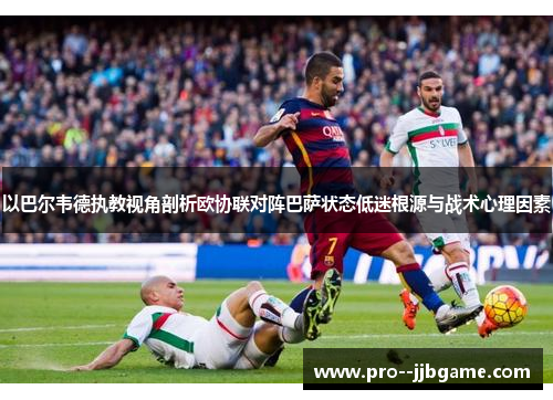 以巴尔韦德执教视角剖析欧协联对阵巴萨状态低迷根源与战术心理因素 以巴尔韦德执教视角剖析欧协联对阵巴萨状态低迷根源与战术心理因素