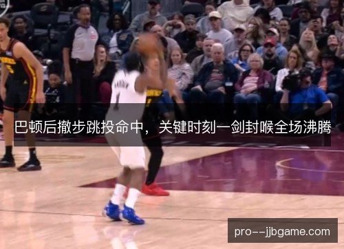 巴顿后撤步跳投命中，关键时刻一剑封喉全场沸腾